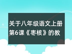 關(guān)于八年級語文上冊第6課《棗核》的教案一等獎