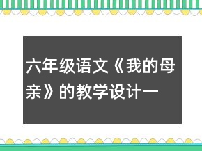 六年級(jí)語文《我的母親》的教學(xué)設(shè)計(jì)一等獎(jiǎng)
