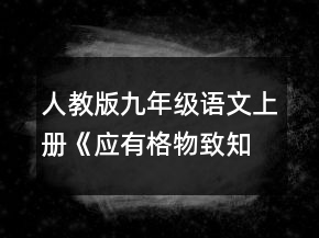 人教版九年級語文上冊《應(yīng)有格物致知精神》教學(xué)設(shè)計范文一等獎
