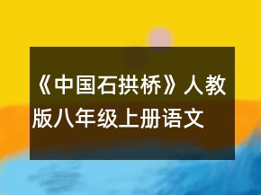 《中國(guó)石拱橋》人教版八年級(jí)上冊(cè)語(yǔ)文教案一等獎(jiǎng)