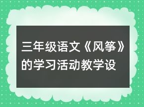 三年級語文《風(fēng)箏》的學(xué)習(xí)活動教學(xué)設(shè)計一等獎