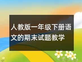 人教版一年級(jí)下冊語文的期末試題教學(xué)設(shè)計(jì)一等獎(jiǎng)