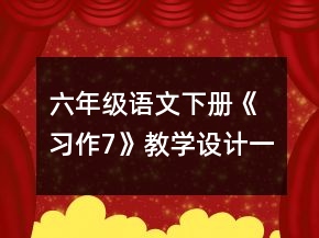 六年級(jí)語文下冊(cè)《 習(xí)作7》教學(xué)設(shè)計(jì)一等獎(jiǎng)