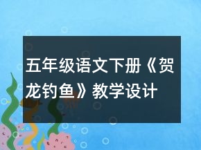 五年級語文下冊《賀龍釣魚》教學設計一等獎