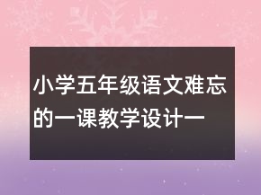 小學(xué)五年級語文難忘的一課教學(xué)設(shè)計一等獎