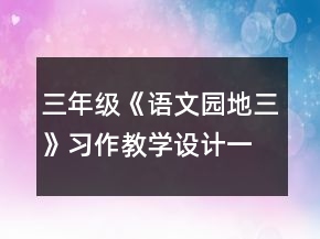 三年級(jí)《語(yǔ)文園地三》習(xí)作教學(xué)設(shè)計(jì)一等獎(jiǎng)