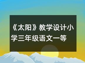 《太陽》教學(xué)設(shè)計(jì)小學(xué)三年級語文一等獎