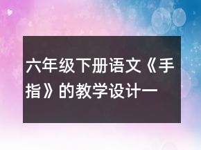 六年級下冊語文《手指》的教學(xué)設(shè)計一等獎