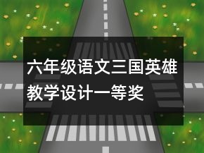六年級(jí)語(yǔ)文三國(guó)英雄教學(xué)設(shè)計(jì)一等獎(jiǎng)