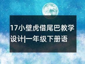 17小壁虎借尾巴教學(xué)設(shè)計|一年級下冊語文小壁虎借尾巴教學(xué)設(shè)計一等獎