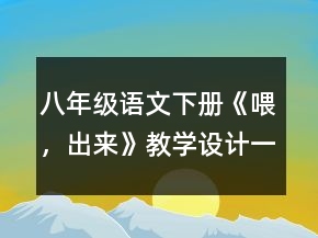 八年級(jí)語(yǔ)文下冊(cè)《喂，出來(lái)》教學(xué)設(shè)計(jì)一等獎(jiǎng)