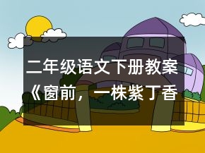 二年級語文下冊教案《窗前，一株紫丁香》一等獎