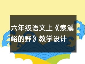 六年級語文上《索溪峪的野》教學(xué)設(shè)計一等獎
