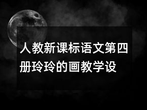 人教新課標(biāo)語文第四冊：玲玲的畫教學(xué)設(shè)計(jì)一等獎(jiǎng)