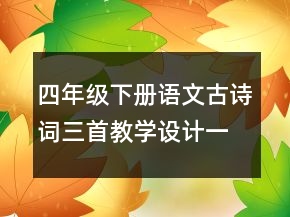 四年級(jí)下冊(cè)語(yǔ)文古詩(shī)詞三首教學(xué)設(shè)計(jì)一等獎(jiǎng)