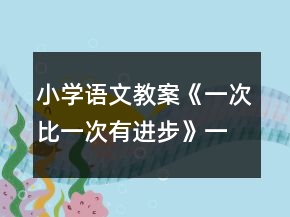 小學(xué)語(yǔ)文教案：《一次比一次有進(jìn)步》一等獎(jiǎng)