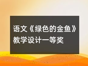 語(yǔ)文《綠色的金魚》教學(xué)設(shè)計(jì)一等獎(jiǎng)