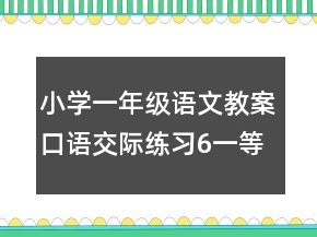 小學(xué)一年級語文教案口語交際練習(xí)6一等獎