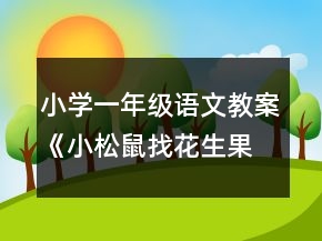 小學(xué)一年級語文教案《小松鼠找花生果》課堂教學(xué)設(shè)計（第一課時）一等獎