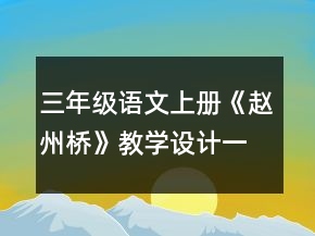 三年級語文上冊《趙州橋》教學(xué)設(shè)計(jì)一等獎(jiǎng)