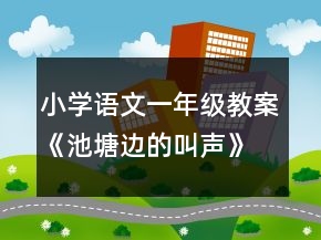 小學(xué)語文一年級教案《池塘邊的叫聲》教學(xué)設(shè)計資料一等獎