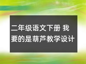 二年級語文下冊 我要的是葫蘆教學(xué)設(shè)計一等獎