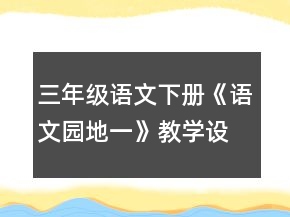 三年級(jí)語文下冊(cè)《語文園地一》教學(xué)設(shè)計(jì)一等獎(jiǎng)