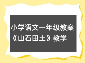 小學(xué)語(yǔ)文一年級(jí)教案《山石田土》教學(xué)設(shè)計(jì)一等獎(jiǎng)