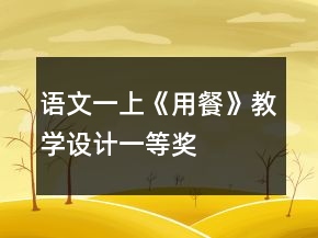 語(yǔ)文一上《用餐》教學(xué)設(shè)計(jì)一等獎(jiǎng)