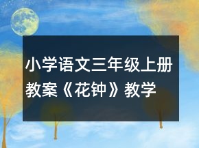 小學(xué)語(yǔ)文三年級(jí)上冊(cè)教案《花鐘》教學(xué)設(shè)計(jì)一等獎(jiǎng)