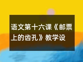 語(yǔ)文第十六課《郵票上的齒孔》教學(xué)設(shè)計(jì)一等獎(jiǎng)