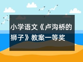 小學(xué)語(yǔ)文《盧溝橋的獅子》教案一等獎(jiǎng)