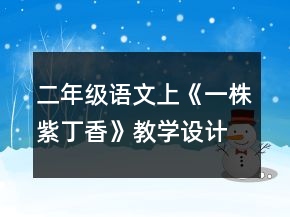 二年級(jí)語(yǔ)文上《一株紫丁香》教學(xué)設(shè)計(jì)一等獎(jiǎng)