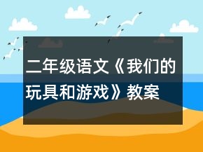 二年級(jí)語文《我們的玩具和游戲》教案一等獎(jiǎng)