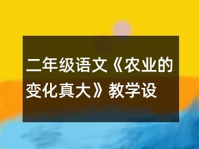 二年級(jí)語文《農(nóng)業(yè)的變化真大》教學(xué)設(shè)計(jì)一等獎(jiǎng)