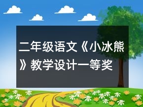 二年級(jí)語文《小冰熊》教學(xué)設(shè)計(jì)一等獎(jiǎng)