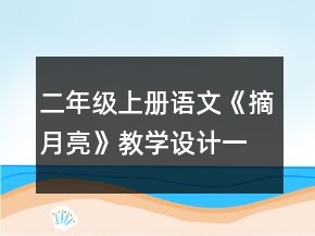 二年級(jí)上冊(cè)語文《摘月亮》教學(xué)設(shè)計(jì)一等獎(jiǎng)
