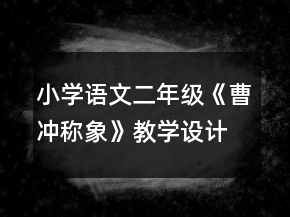 小學(xué)語文二年級：《曹沖稱象》教學(xué)設(shè)計資料一等獎