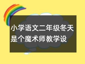 小學(xué)語文二年級：冬天是個魔術(shù)師教學(xué)設(shè)計資料一等獎