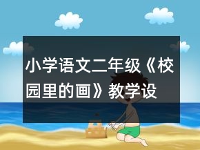 小學(xué)語文二年級：《校園里的畫》教學(xué)設(shè)計資料一等獎