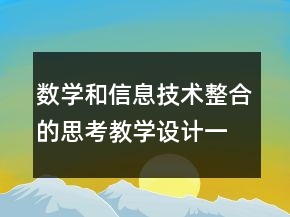 數(shù)學(xué)和信息技術(shù)整合的思考教學(xué)設(shè)計(jì)一等獎