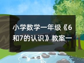 小學(xué)數(shù)學(xué)一年級(jí)《6和7的認(rèn)識(shí)》教案一等獎(jiǎng)