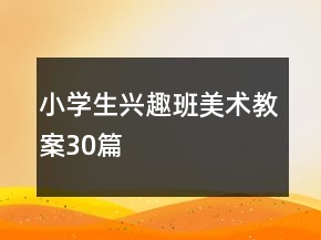小學(xué)生興趣班美術(shù)教案30篇