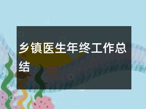 鄉(xiāng)鎮(zhèn)醫(yī)生年終工作總結(jié)