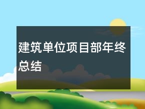 建筑單位項(xiàng)目部年終總結(jié)
