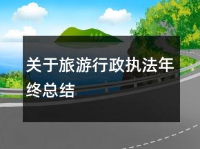 關(guān)于旅游行政執(zhí)法年終總結(jié)