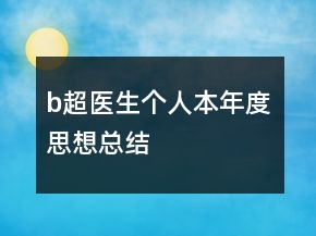 b超醫(yī)生個人本年度思想總結(jié)