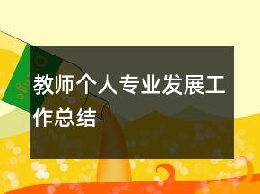 教師個(gè)人專業(yè)發(fā)展工作總結(jié)
