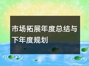 市場(chǎng)拓展年度總結(jié)與下年度規(guī)劃