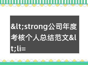 &lt;strong公司年度考核個(gè)人總結(jié)范文&lt;li=&quot;&quot;&gt;&lt;/strong公司年度考核個(gè)人總結(jié)范文&lt;&gt;